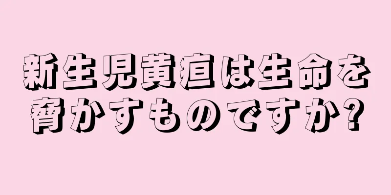 新生児黄疸は生命を脅かすものですか?
