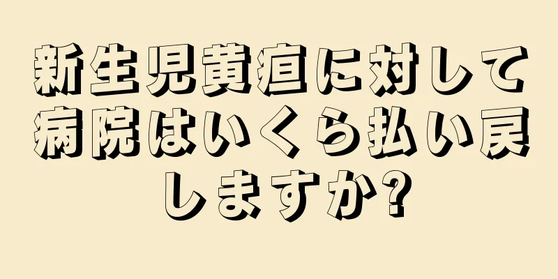 新生児黄疸に対して病院はいくら払い戻しますか?