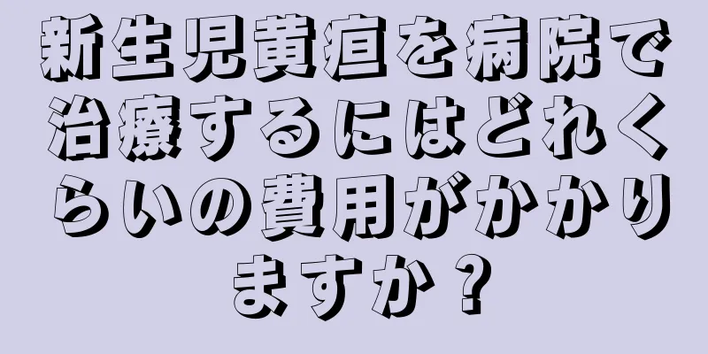 新生児黄疸を病院で治療するにはどれくらいの費用がかかりますか？