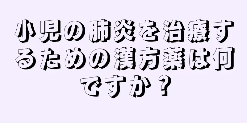 小児の肺炎を治療するための漢方薬は何ですか？