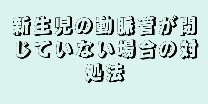 新生児の動脈管が閉じていない場合の対処法