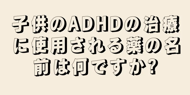 子供のADHDの治療に使用される薬の名前は何ですか?