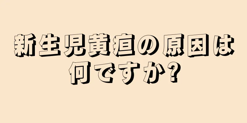 新生児黄疸の原因は何ですか?