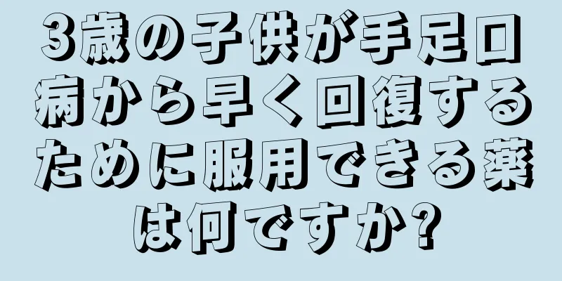 3歳の子供が手足口病から早く回復するために服用できる薬は何ですか?