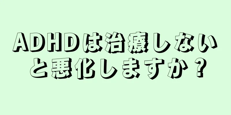 ADHDは治療しないと悪化しますか？