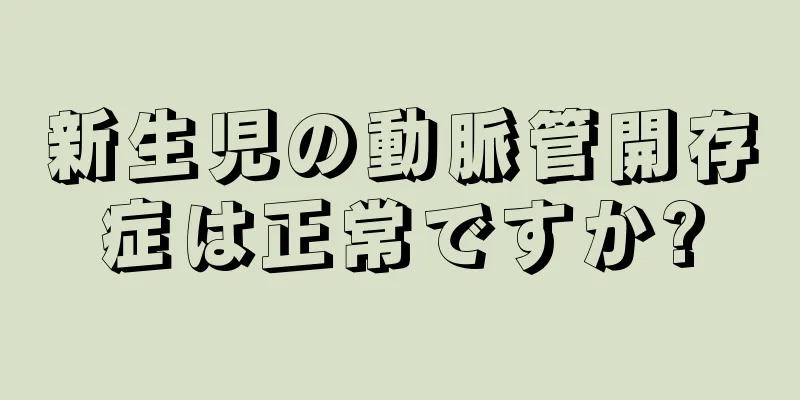 新生児の動脈管開存症は正常ですか?