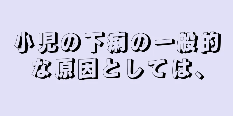 小児の下痢の一般的な原因としては、
