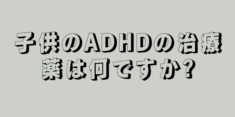 子供のADHDの治療薬は何ですか?
