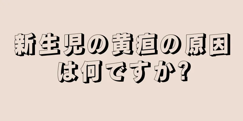 新生児の黄疸の原因は何ですか?