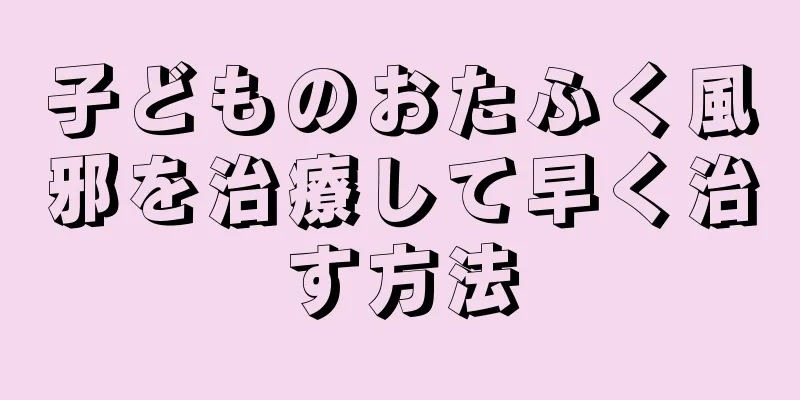 子どものおたふく風邪を治療して早く治す方法