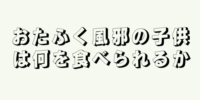 おたふく風邪の子供は何を食べられるか