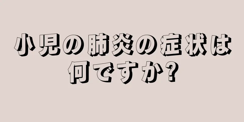 小児の肺炎の症状は何ですか?
