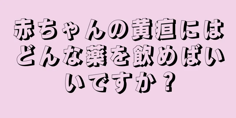赤ちゃんの黄疸にはどんな薬を飲めばいいですか？