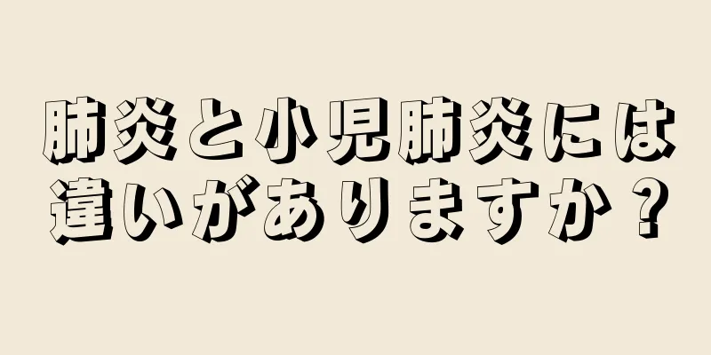 肺炎と小児肺炎には違いがありますか？