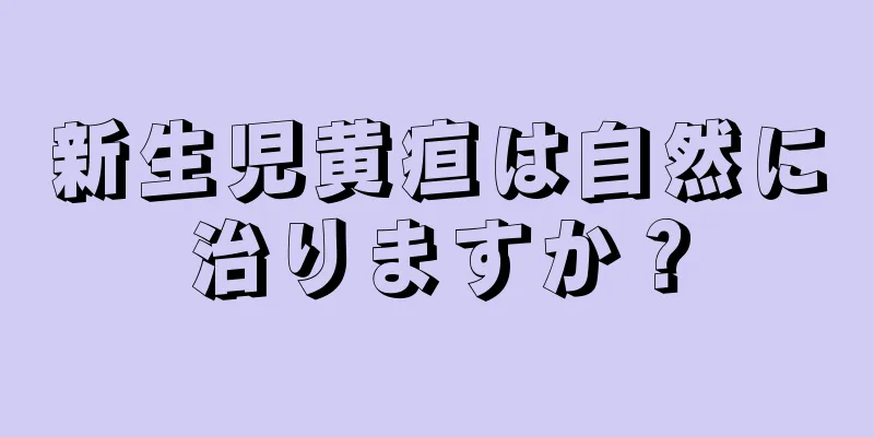 新生児黄疸は自然に治りますか？