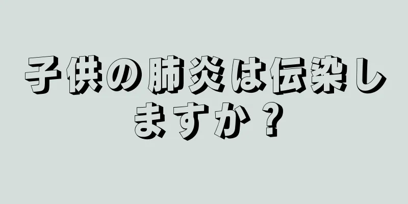子供の肺炎は伝染しますか？