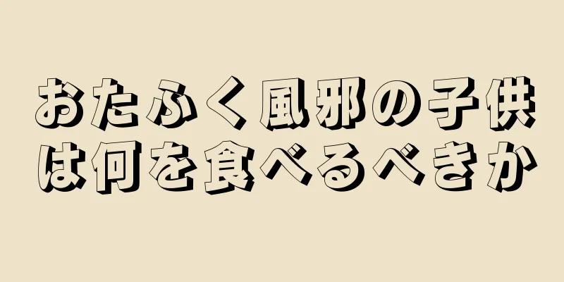 おたふく風邪の子供は何を食べるべきか
