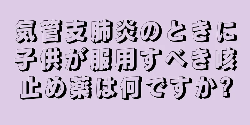 気管支肺炎のときに子供が服用すべき咳止め薬は何ですか?