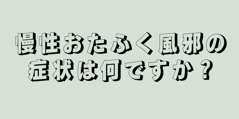 慢性おたふく風邪の症状は何ですか？