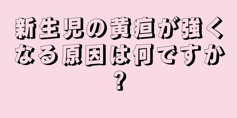 新生児の黄疸が強くなる原因は何ですか?