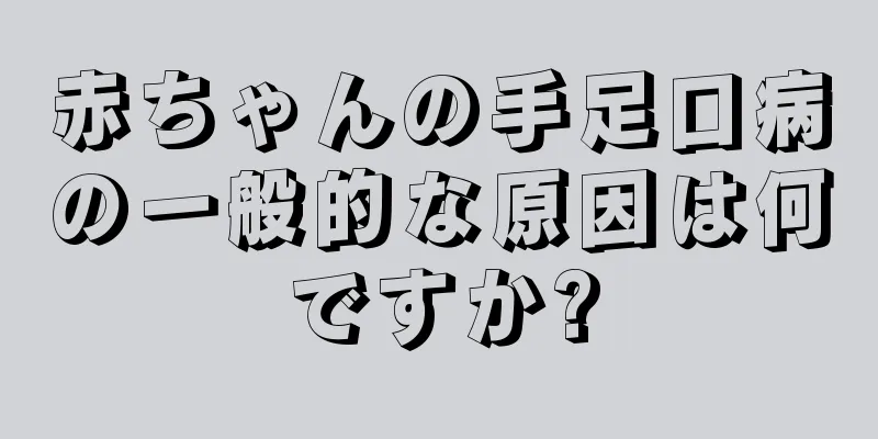 赤ちゃんの手足口病の一般的な原因は何ですか?