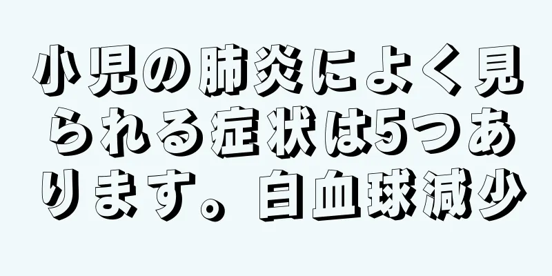 小児の肺炎によく見られる症状は5つあります。白血球減少
