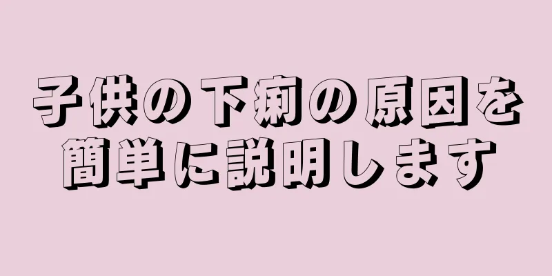 子供の下痢の原因を簡単に説明します