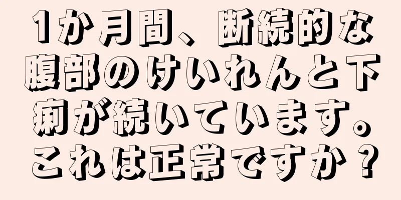 1か月間、断続的な腹部のけいれんと下痢が続いています。これは正常ですか？