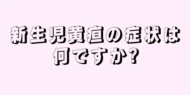 新生児黄疸の症状は何ですか?
