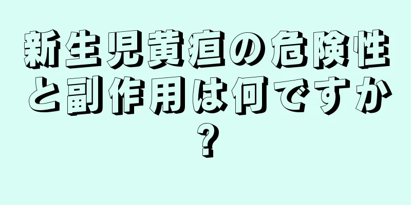 新生児黄疸の危険性と副作用は何ですか?