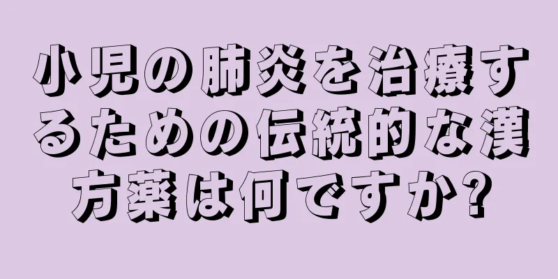 小児の肺炎を治療するための伝統的な漢方薬は何ですか?
