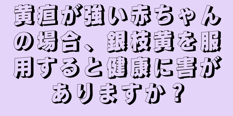 黄疸が強い赤ちゃんの場合、銀枝黄を服用すると健康に害がありますか？