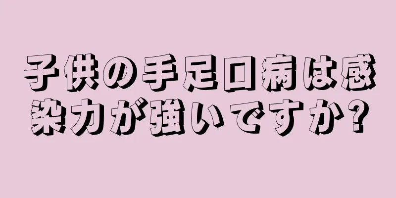 子供の手足口病は感染力が強いですか?