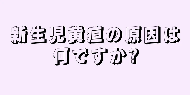 新生児黄疸の原因は何ですか?