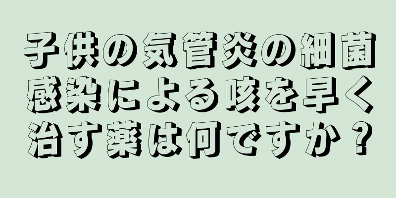 子供の気管炎の細菌感染による咳を早く治す薬は何ですか？