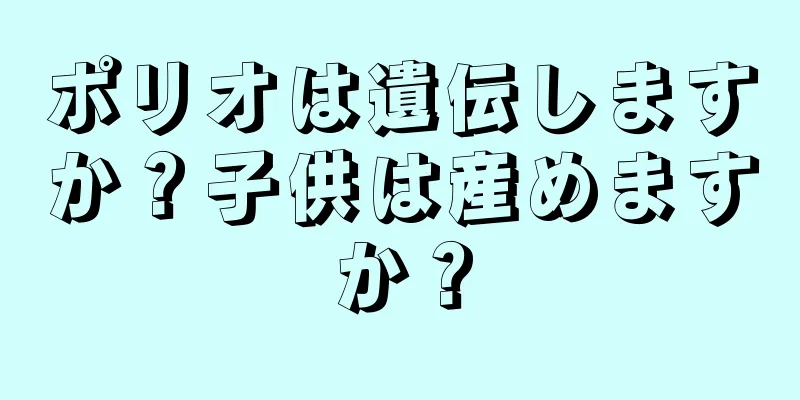 ポリオは遺伝しますか？子供は産めますか？