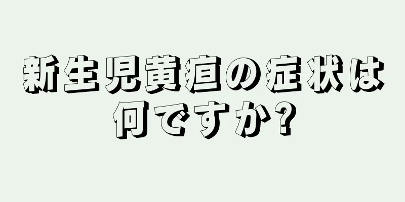 新生児黄疸の症状は何ですか?