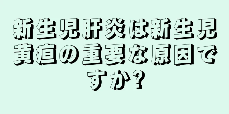 新生児肝炎は新生児黄疸の重要な原因ですか?