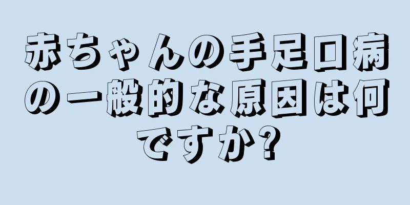 赤ちゃんの手足口病の一般的な原因は何ですか?