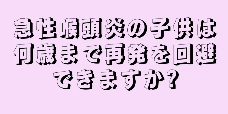 急性喉頭炎の子供は何歳まで再発を回避できますか?