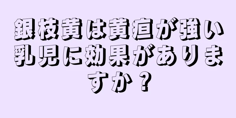 銀枝黄は黄疸が強い乳児に効果がありますか？