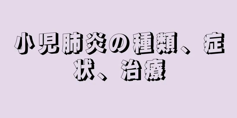 小児肺炎の種類、症状、治療
