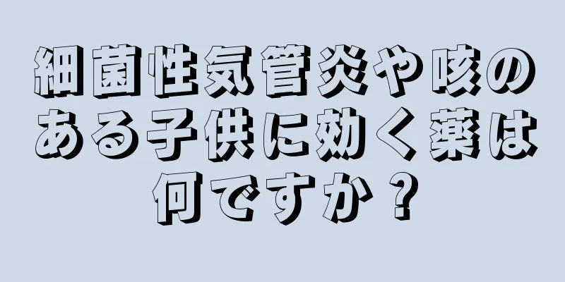 細菌性気管炎や咳のある子供に効く薬は何ですか？