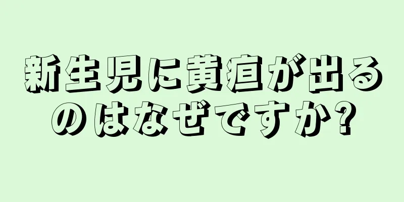 新生児に黄疸が出るのはなぜですか?