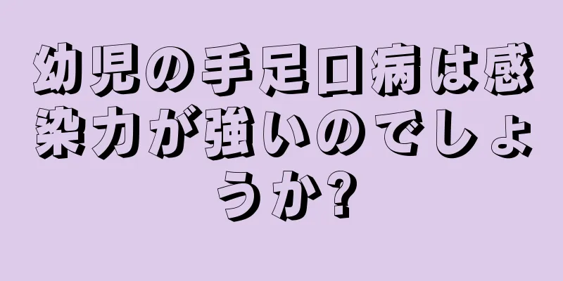 幼児の手足口病は感染力が強いのでしょうか?