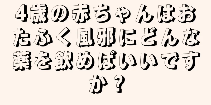 4歳の赤ちゃんはおたふく風邪にどんな薬を飲めばいいですか？