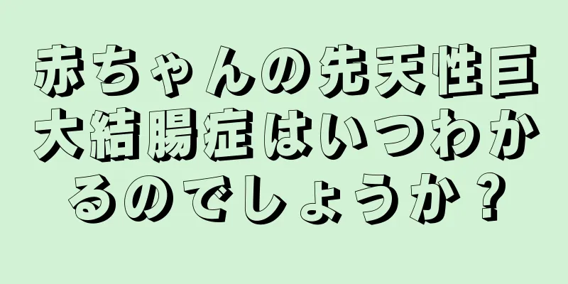赤ちゃんの先天性巨大結腸症はいつわかるのでしょうか？