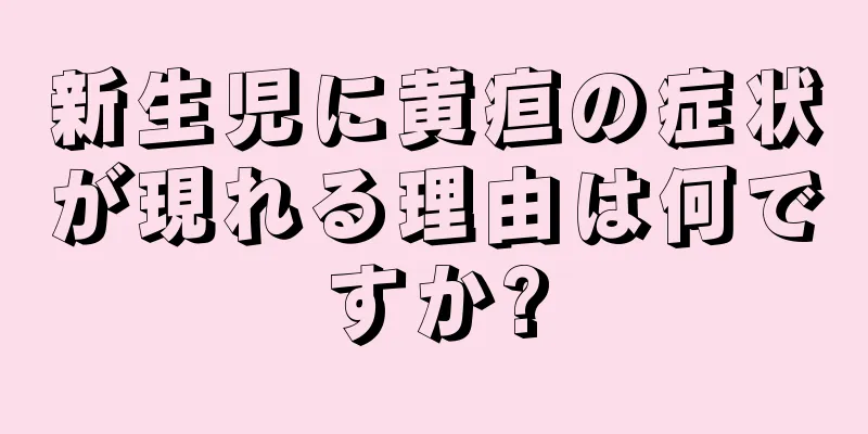 新生児に黄疸の症状が現れる理由は何ですか?
