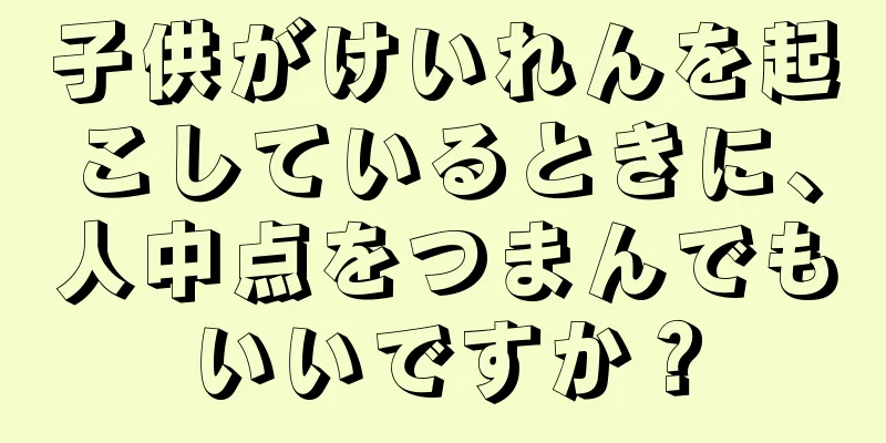 子供がけいれんを起こしているときに、人中点をつまんでもいいですか？