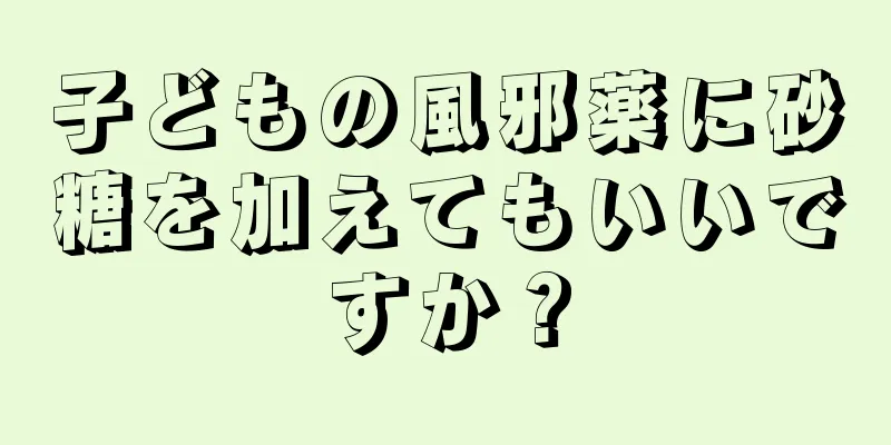 子どもの風邪薬に砂糖を加えてもいいですか？